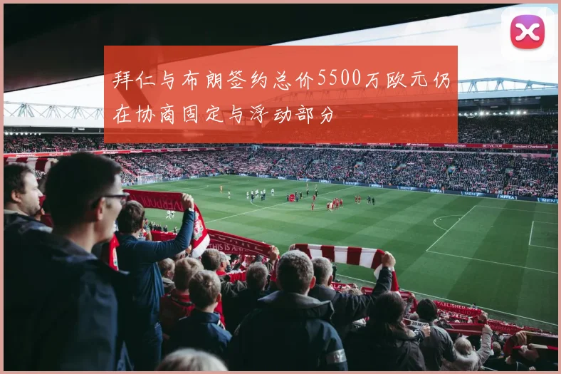 拜仁与布朗签约总价5500万欧元仍在协商固定与浮动部分