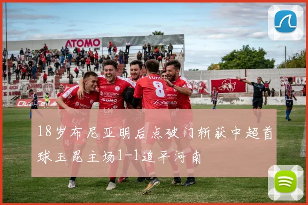 18岁布尼亚明后点破门斩获中超首球玉昆主场1-1追平河南