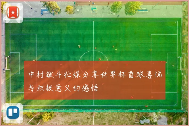 中村敬斗社媒分享世界杯首球喜悦与积极意义的感悟