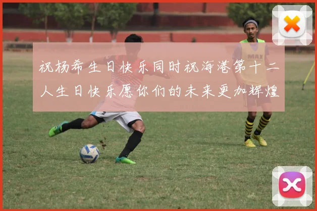 祝杨希生日快乐同时祝海港第十二人生日快乐愿你们的未来更加辉煌