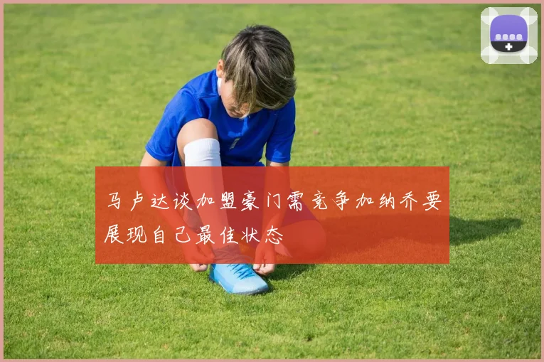 马卢达谈加盟豪门需竞争加纳乔要展现自己最佳状态