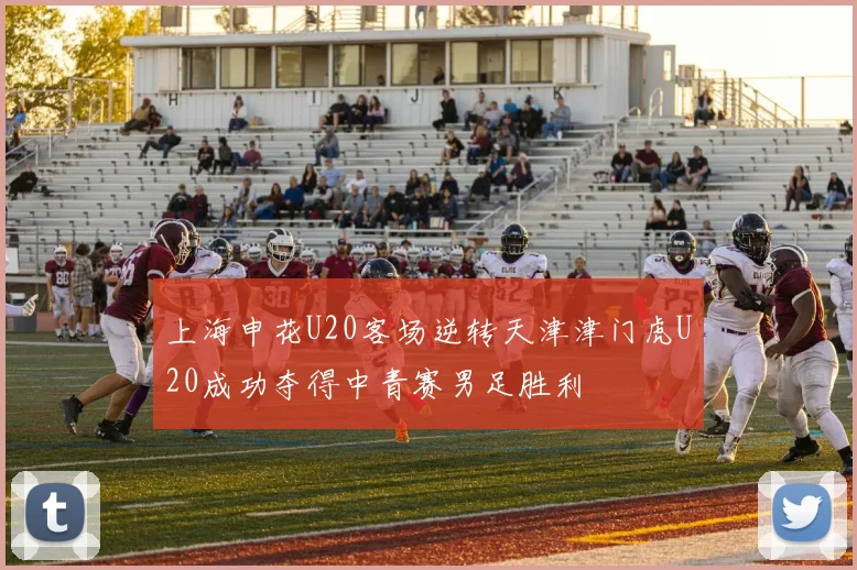 上海申花U20客场逆转天津津门虎U20成功夺得中青赛男足胜利