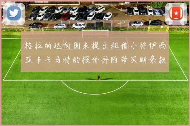 格拉纳达向国米提出租借小将伊西亚卡卡马特的报价并附带买断条款