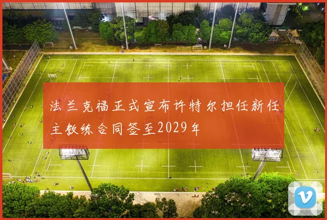 法兰克福正式宣布许特尔担任新任主教练合同签至2029年