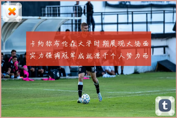 卡约称布伦森大学时期展现大场面实力强调冠军成就源于个人努力而非抱团